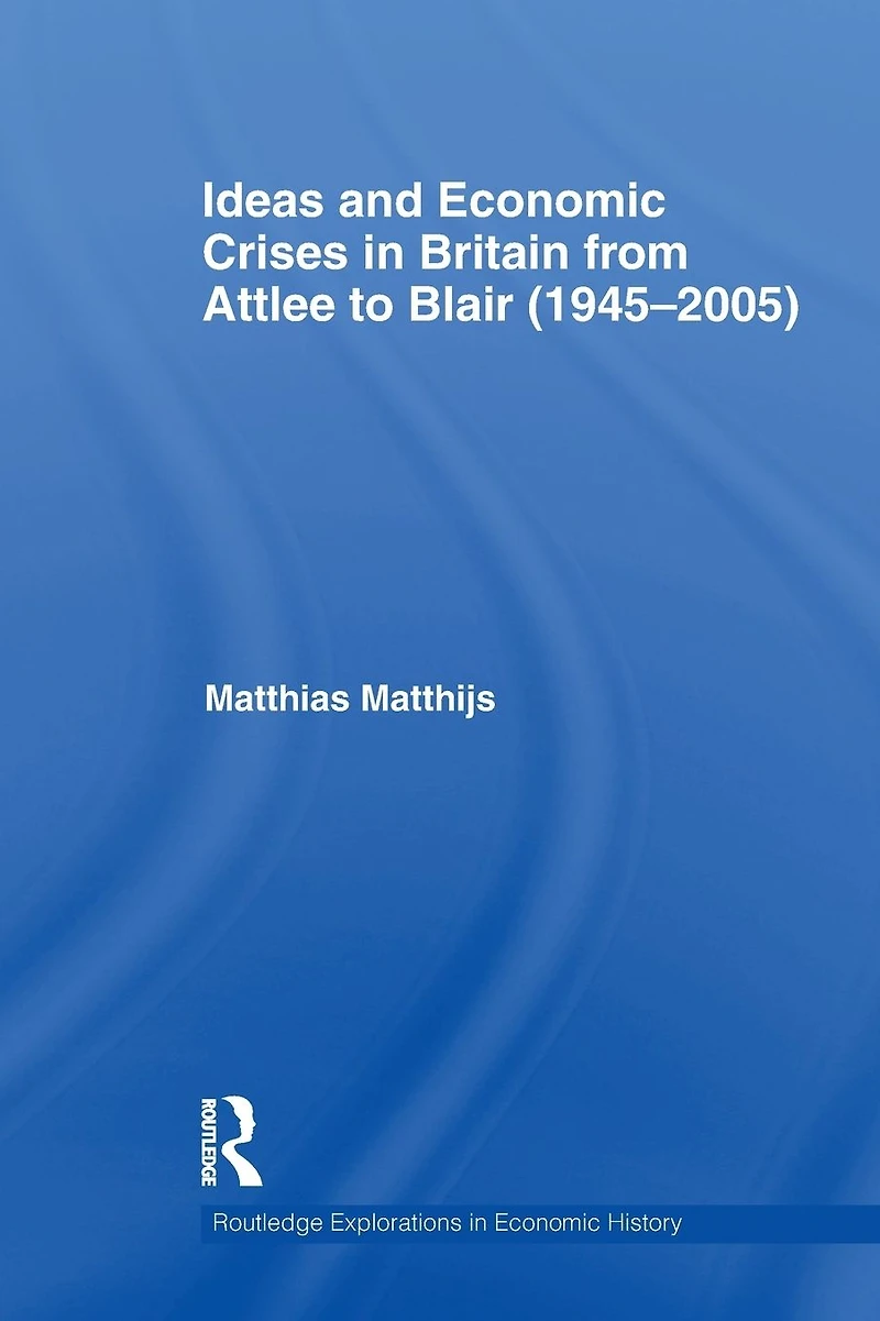 Ideas and Economic Crises Britain from Attlee to Blair (1945-2005)