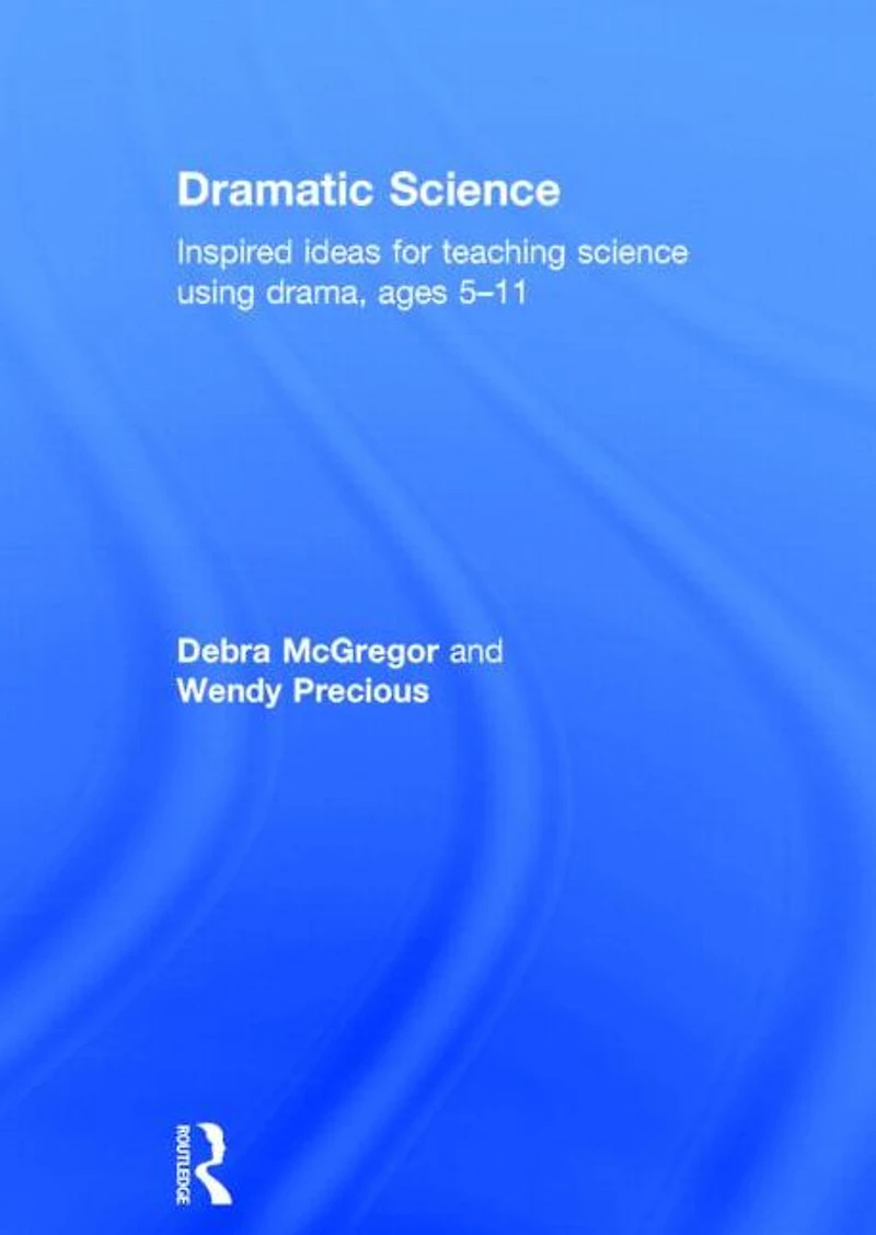 Dramatic Science: Inspired ideas for teaching science using drama ages 5-11