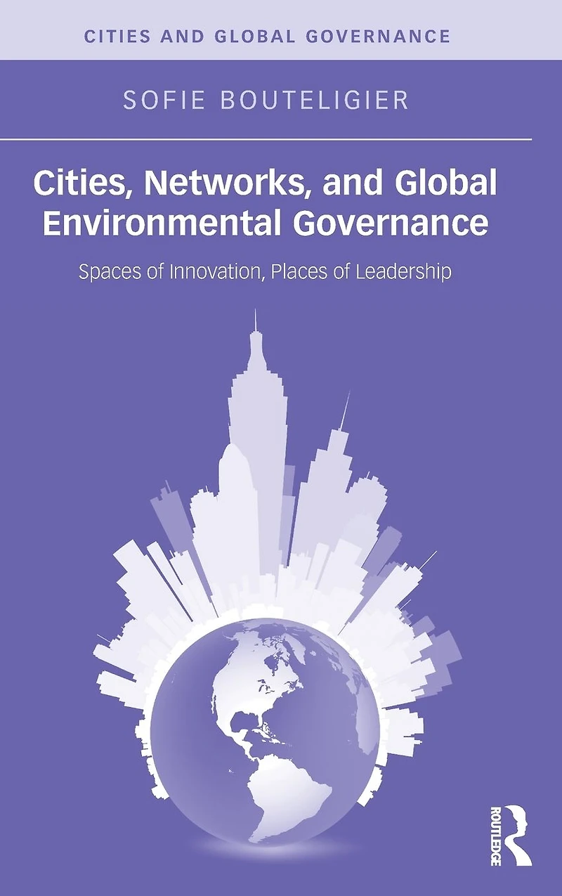 Cities, Networks, and Global Environmental Governance: Spaces of Innovation, Places Leadership