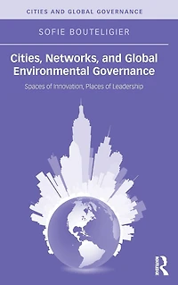 Cities, Networks, and Global Environmental Governance: Spaces of Innovation, Places Leadership