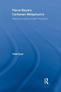 Pierre Bayle's Cartesian Metaphysics: Rediscovering Early Modern Philosophy