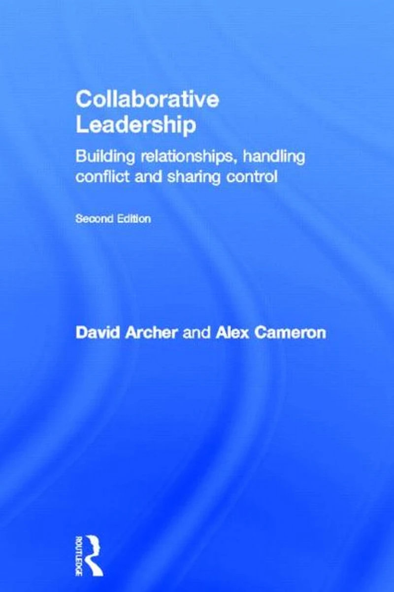 Collaborative Leadership: Building Relationships, Handling Conflict and Sharing Control