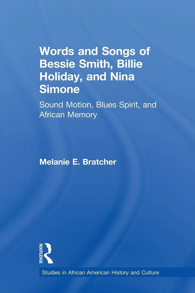 Words and Songs of Bessie Smith, Billie Holiday, Nina Simone: Sound Motion, Blues Spirit, African Memory