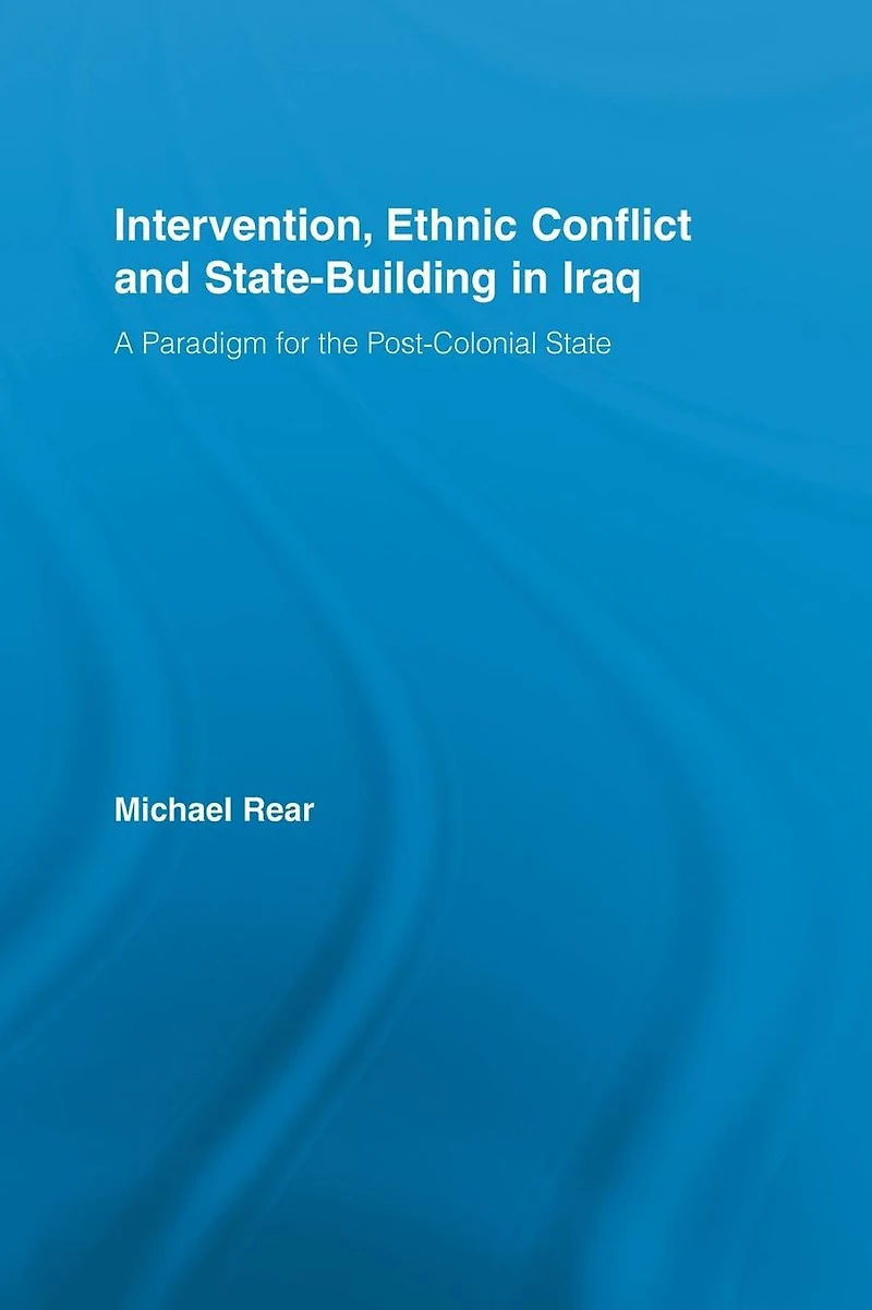 Intervention, Ethnic Conflict and State-Building Iraq: A Paradigm for the Post-Colonial State