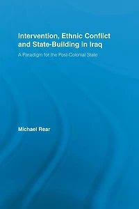 Intervention, Ethnic Conflict and State-Building Iraq: A Paradigm for the Post-Colonial State
