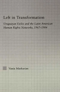 Left Transformation: Uruguayan Exiles and the Latin American Human Rights Network, 1967 -1984