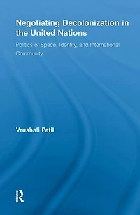 Negotiating Decolonization the United Nations: Politics of Space, Identity, and International Community