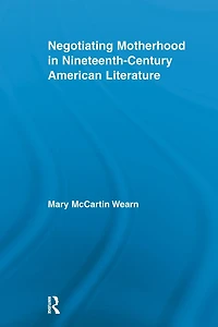 Negotiating Motherhood Nineteenth-Century American Literature