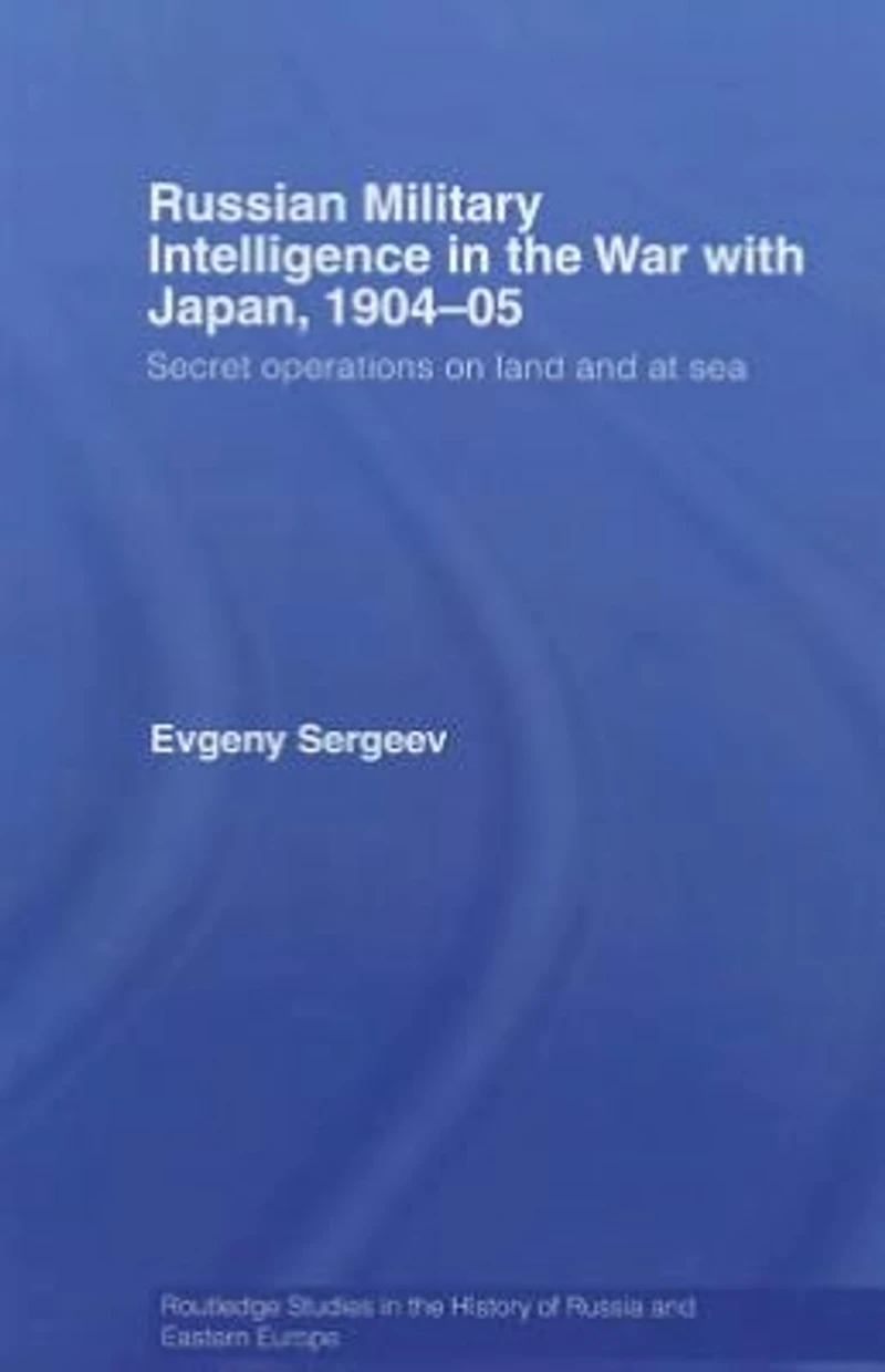 Russian Military Intelligence the War with Japan, 1904-05: Secret Operations on Land and at Sea