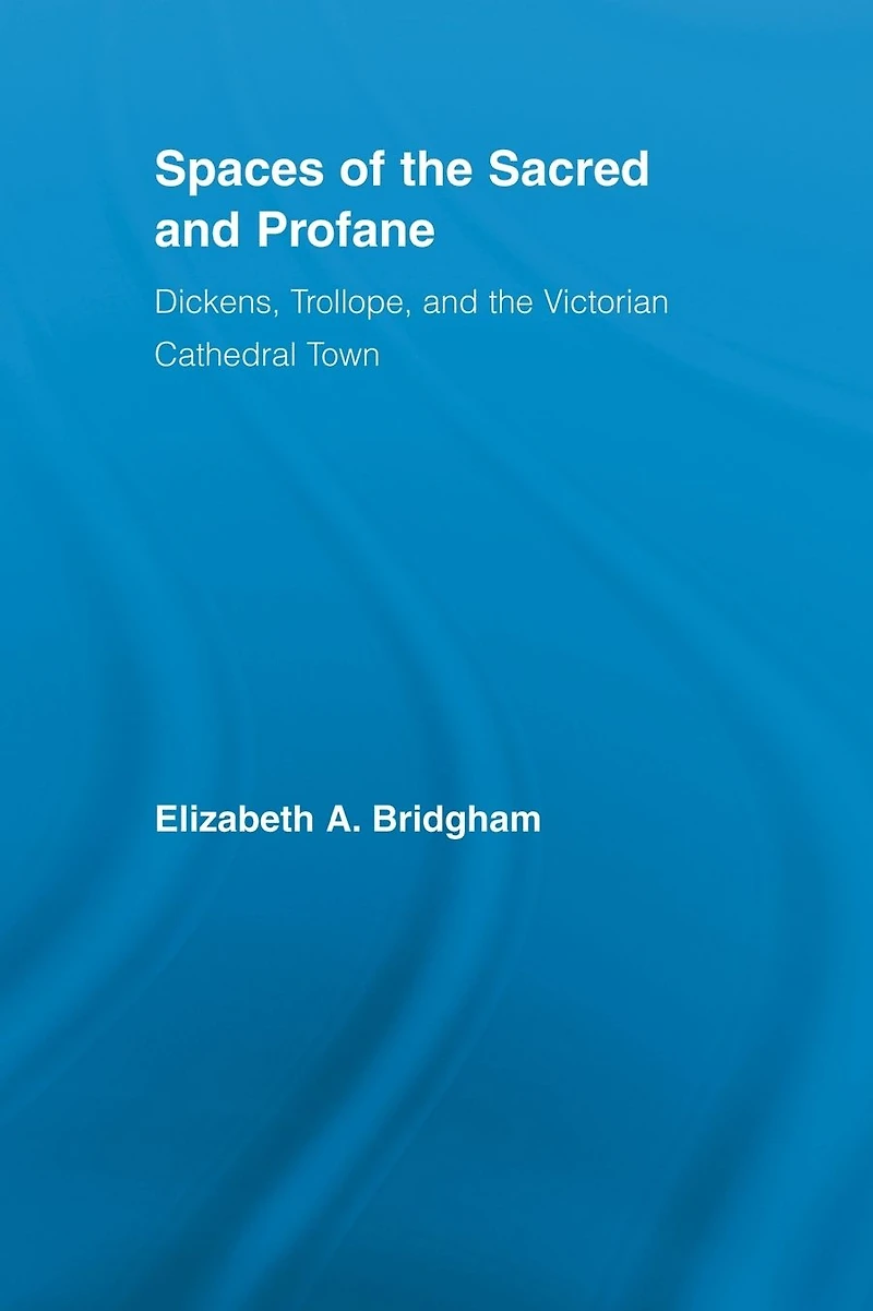 Spaces of the Sacred and Profane: Dickens, Trollope, Victorian Cathedral Town