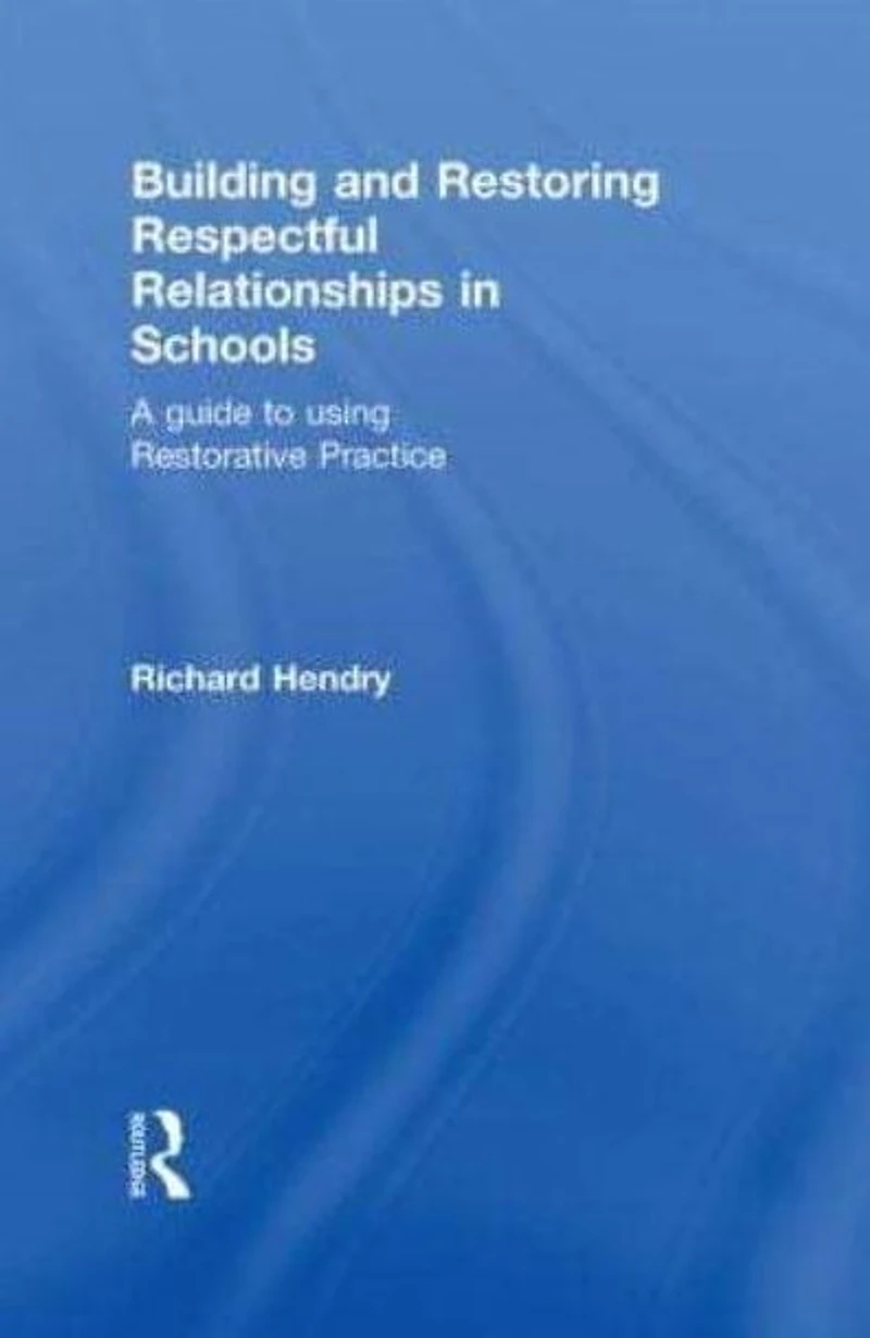 Building and Restoring Respectful Relationships Schools: A Guide to Using Restorative Practice