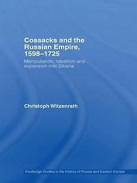 Cossacks and the Russian Empire, 1598-1725: Manipulation, Rebellion Expansion into Siberia