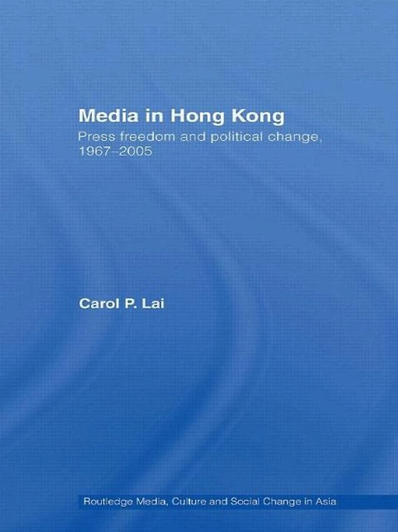 Media Hong Kong: Press Freedom and Political Change, 1967-2005