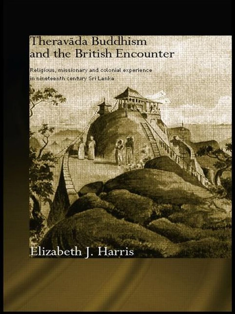 Theravada Buddhism and the British Encounter: Religious, Missionary Colonial Experience Nineteenth Century Sri Lanka
