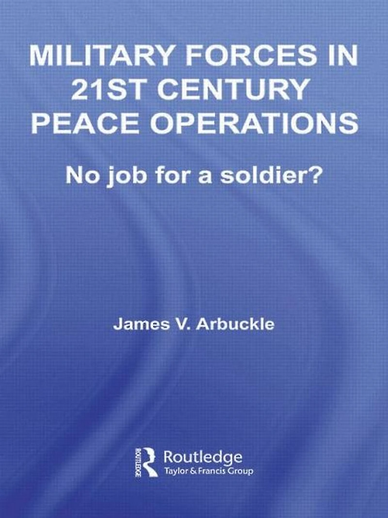 Military Forces 21st Century Peace Operations: No Job for a Soldier?