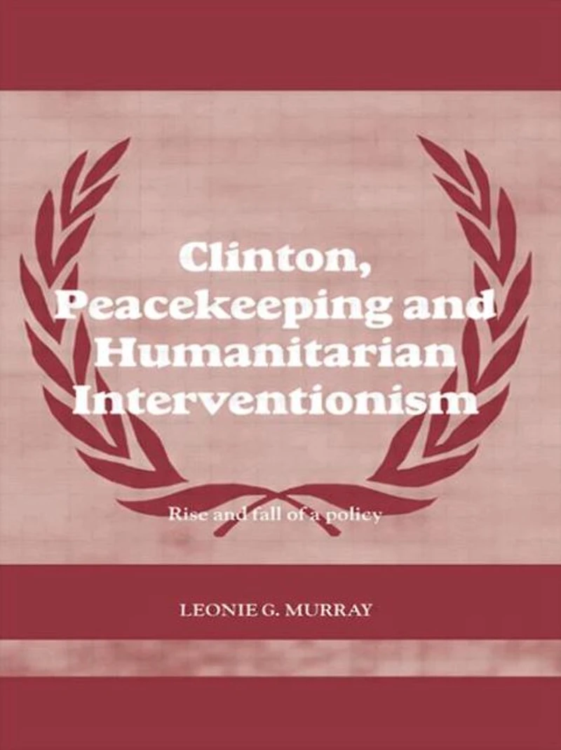Clinton, Peacekeeping and Humanitarian Interventionism: Rise Fall of a Policy