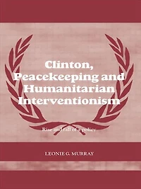 Clinton, Peacekeeping and Humanitarian Interventionism: Rise Fall of a Policy
