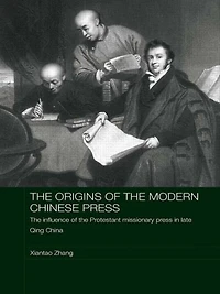 the Origins of Modern Chinese Press: Influence Protestant Missionary Press Late Qing China