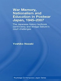 War Memory, Nationalism and Education Postwar Japan: The Japanese History Textbook Controversy Ienaga Saburo's Court Challenges