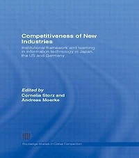 Competitiveness of New Industries: Institutional Framework and Learning Information Technology Japan, the U.S Germany