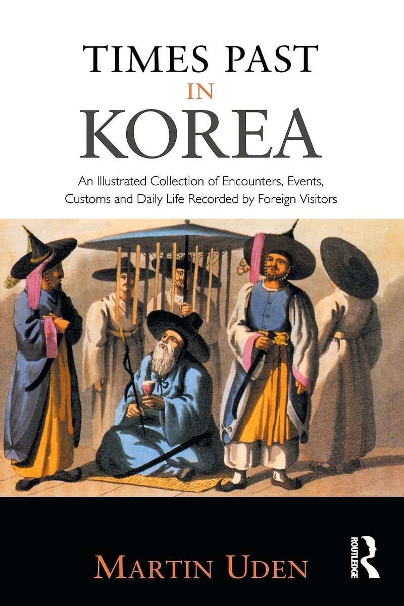 Times Past Korea: An Illustrated Collection of Encounters, Customs and Daily Life Recorded by Foreign Visitors