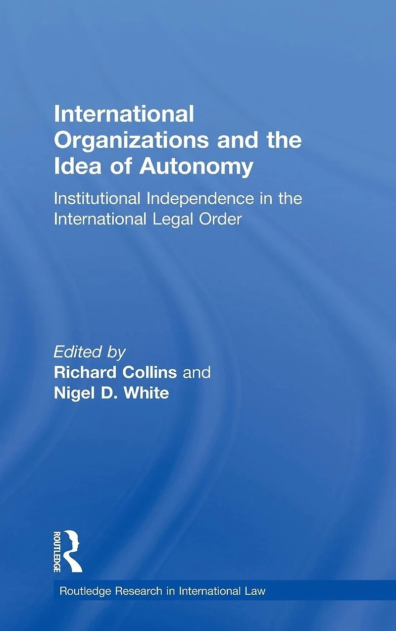 International Organizations and the Idea of Autonomy: Institutional Independence Legal Order