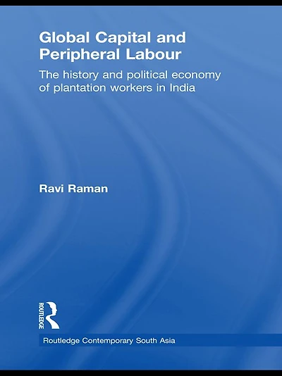 Global Capital and Peripheral Labour: The History Political Economy of Plantation Workers India