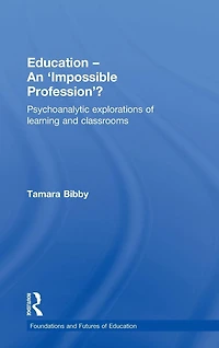 Education - An 'Impossible Profession'?: Psychoanalytic Explorations of Learning and Classrooms