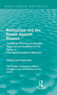 Radicalism and the Revolt Against Reason (Routledge Revivals): Social Theories of Georges Sorel with a Translation his Essay on Decomposition Marxism