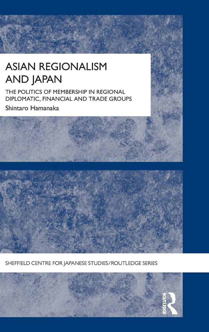Asian Regionalism and Japan: The Politics of Membership Regional Diplomatic, Financial Trade Groups