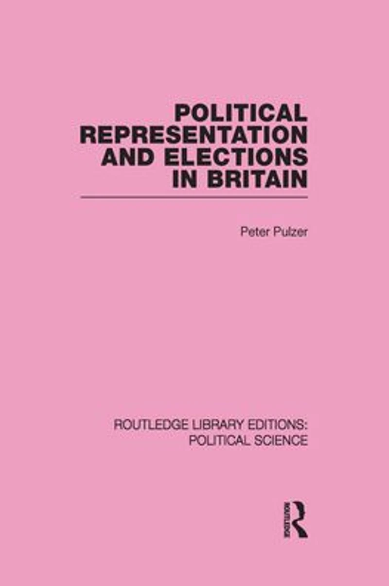 Political Representation and Elections Britain (Routledge Library Editions: Science Volume 12)