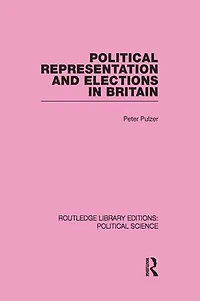 Political Representation and Elections Britain (Routledge Library Editions: Science Volume 12)