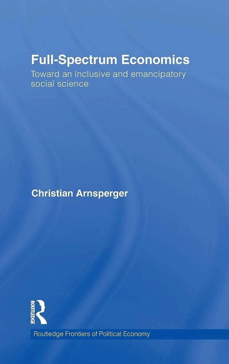 Full-Spectrum Economics: Toward an Inclusive and Emancipatory Social Science