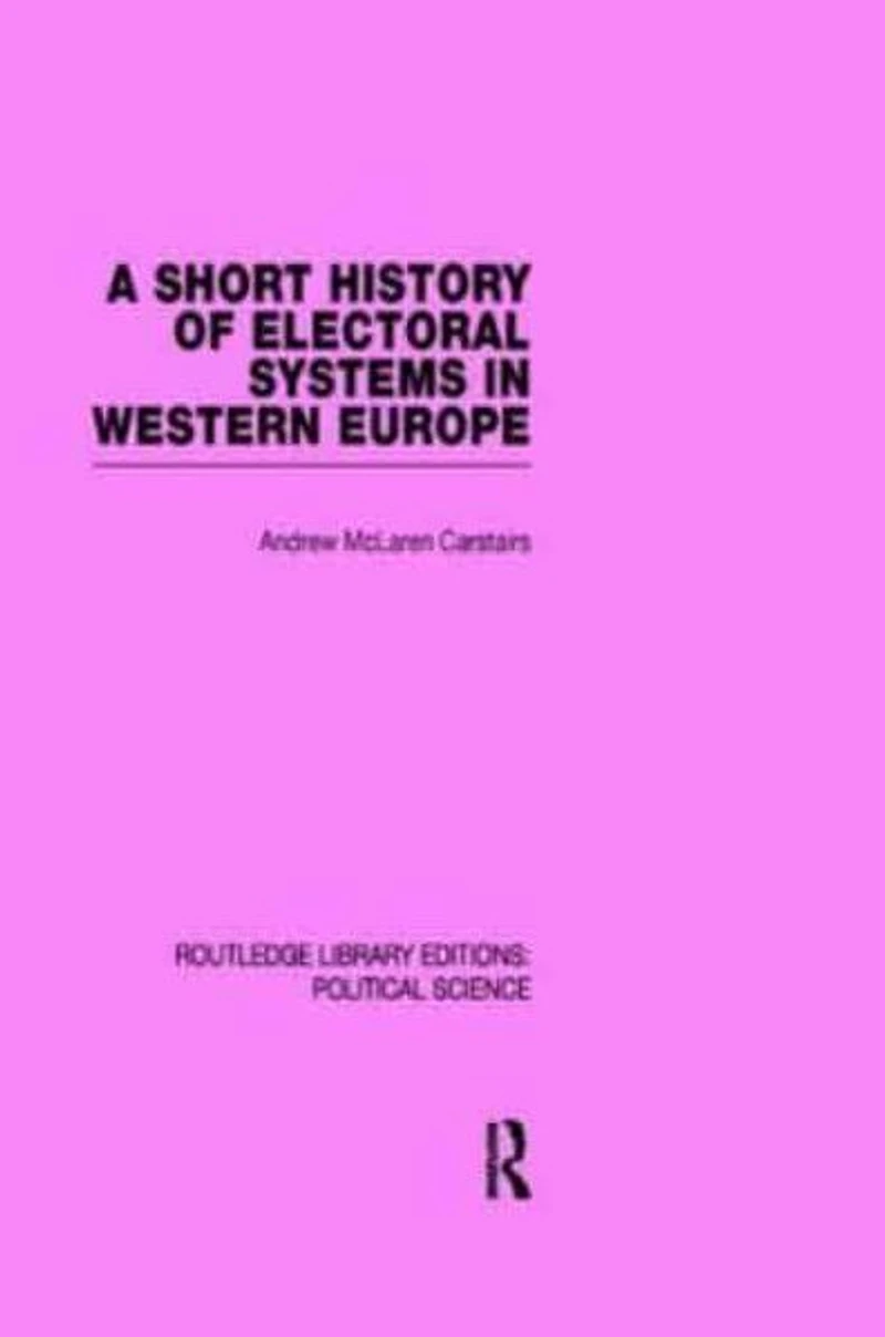 A Short History of Electoral Systems Western Europe (Routledge Library Editions: Political Science Volume 22)