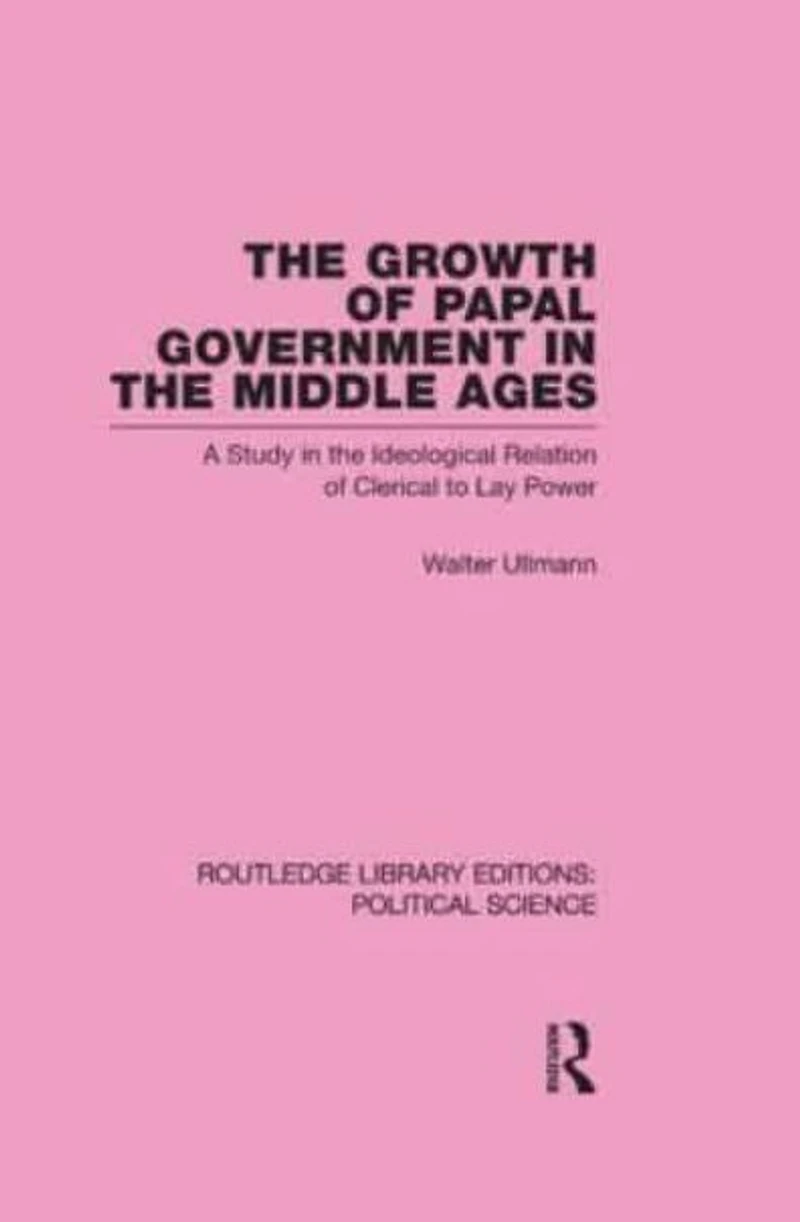 the Growth of Papal Government Middle Ages (Routledge Library Editions: Political Science Volume 35)