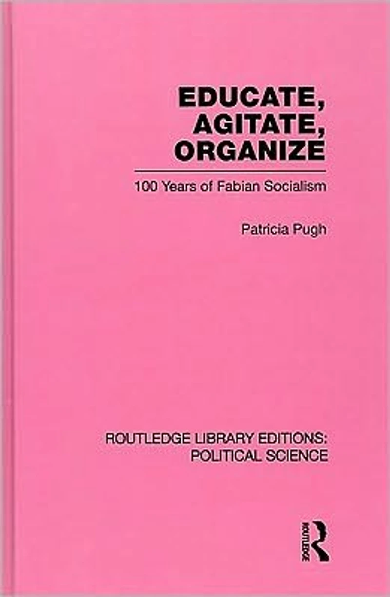 Educate, Agitate, Organize Library Editions: Political Science Volume 59: One Hundred Years of Fabian Socialism