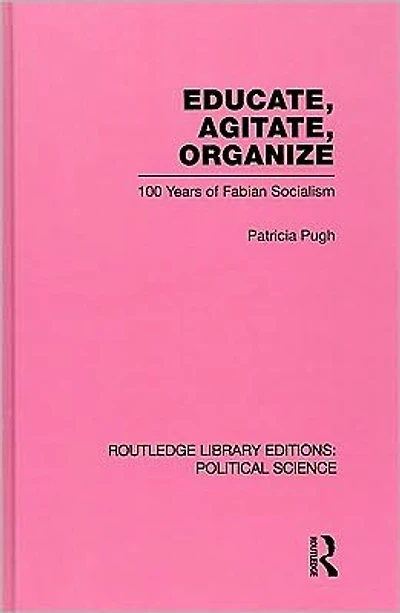 Educate, Agitate, Organize Library Editions: Political Science Volume 59: One Hundred Years of Fabian Socialism