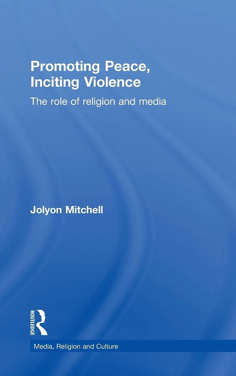 Promoting Peace, Inciting Violence: The Role of Religion and Media