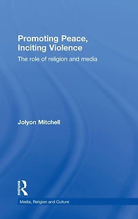 Promoting Peace, Inciting Violence: The Role of Religion and Media
