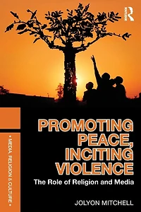 Promoting Peace, Inciting Violence: The Role of Religion and Media