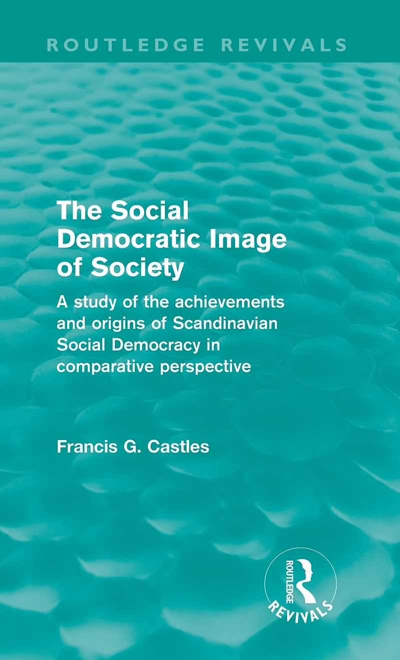 the Social Democratic Image of Society (Routledge Revivals): A Study Achievements and Origins Scandinavian Democracy Comparative Perspective