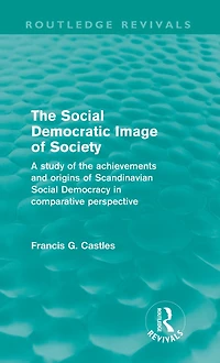 the Social Democratic Image of Society (Routledge Revivals): A Study Achievements and Origins Scandinavian Democracy Comparative Perspective
