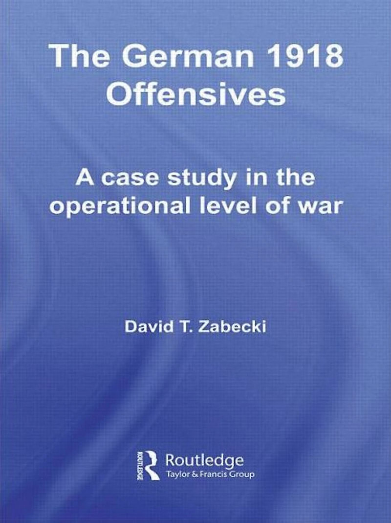 The German 1918 Offensives: A Case Study Operational Level of War