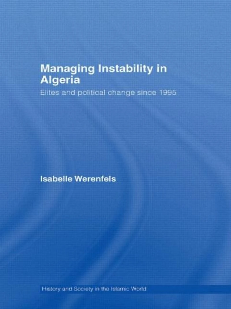 Managing Instability Algeria: Elites and Political Change since 1995