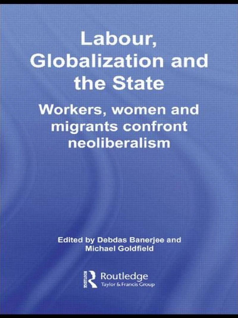 Labour, Globalization and the State: Workers, Women Migrants Confront Neoliberalism