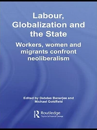 Labour, Globalization and the State: Workers, Women Migrants Confront Neoliberalism