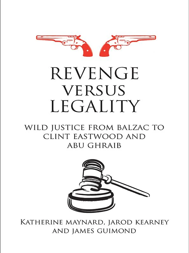 Revenge versus Legality: Wild Justice from Balzac to Clint Eastwood and Abu Ghraib