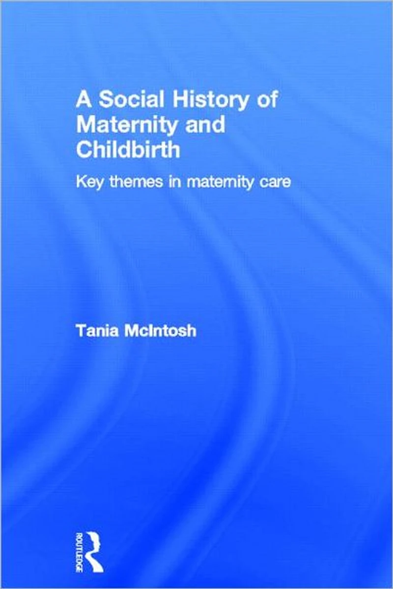 A Social History of Maternity and Childbirth: Key Themes Care