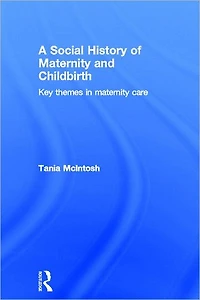 A Social History of Maternity and Childbirth: Key Themes Care