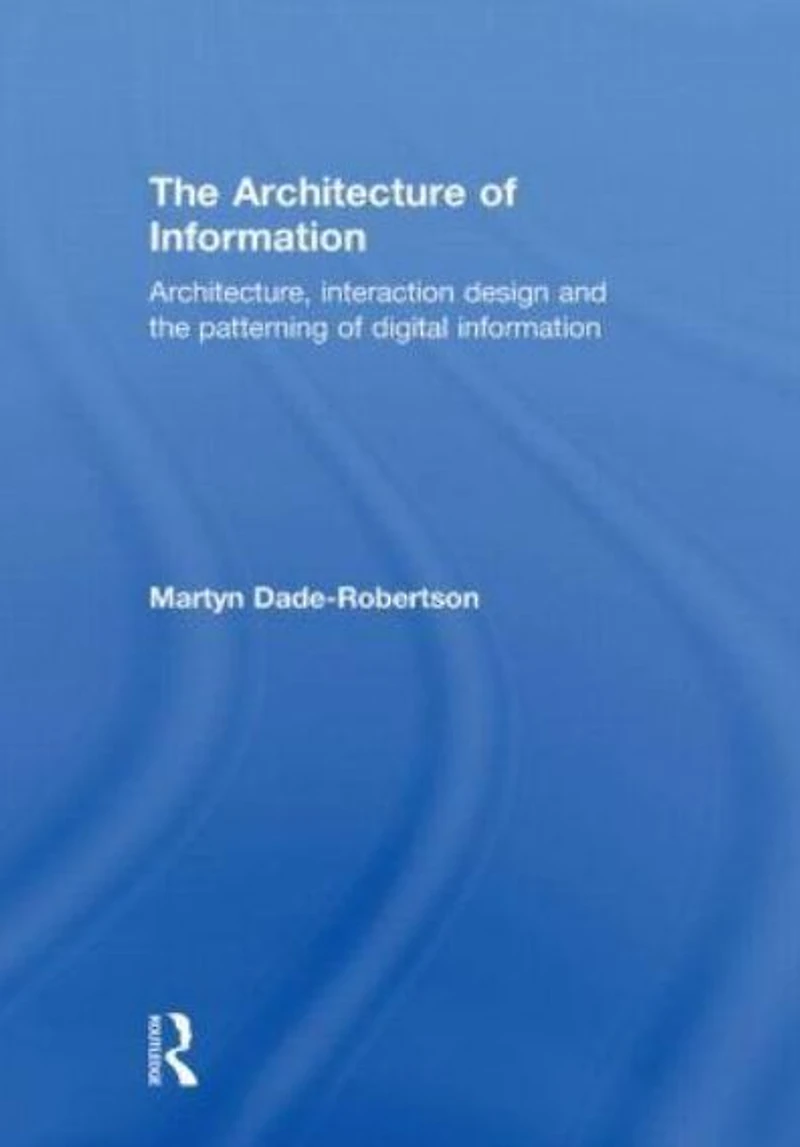 the Architecture of Information: Architecture, Interaction Design and Patterning Digital Information